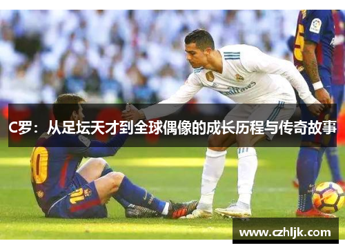 C罗：从足坛天才到全球偶像的成长历程与传奇故事