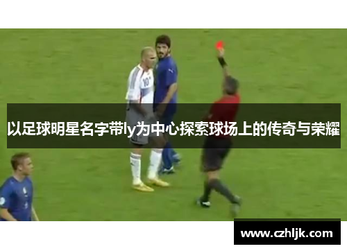 以足球明星名字带ly为中心探索球场上的传奇与荣耀