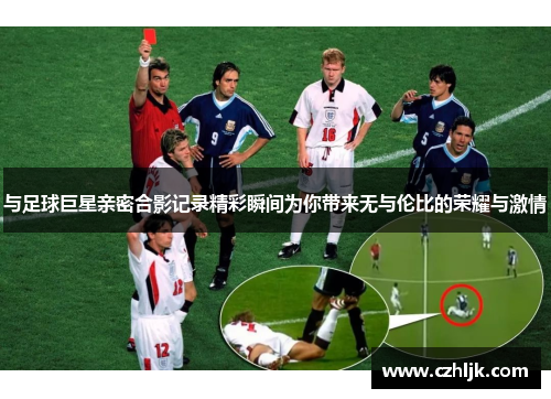 与足球巨星亲密合影记录精彩瞬间为你带来无与伦比的荣耀与激情