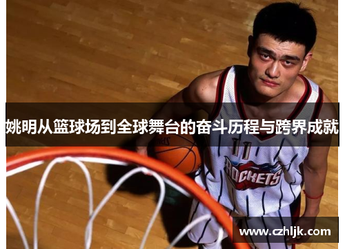 姚明从篮球场到全球舞台的奋斗历程与跨界成就