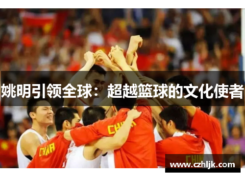 姚明引领全球：超越篮球的文化使者
