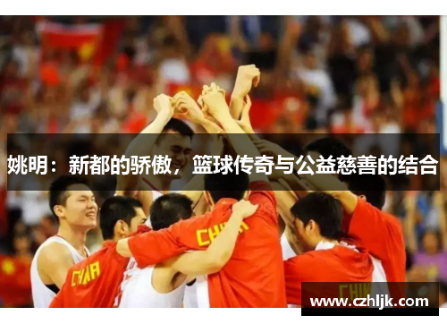 姚明：新都的骄傲，篮球传奇与公益慈善的结合