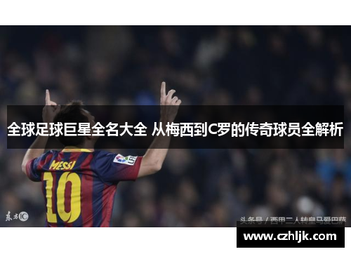 全球足球巨星全名大全 从梅西到C罗的传奇球员全解析