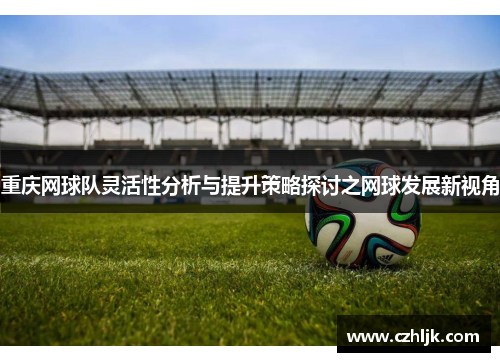 重庆网球队灵活性分析与提升策略探讨之网球发展新视角