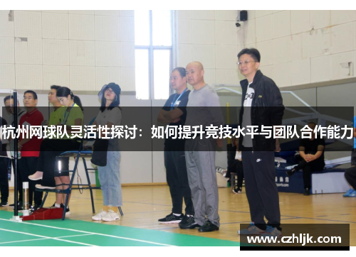 杭州网球队灵活性探讨：如何提升竞技水平与团队合作能力