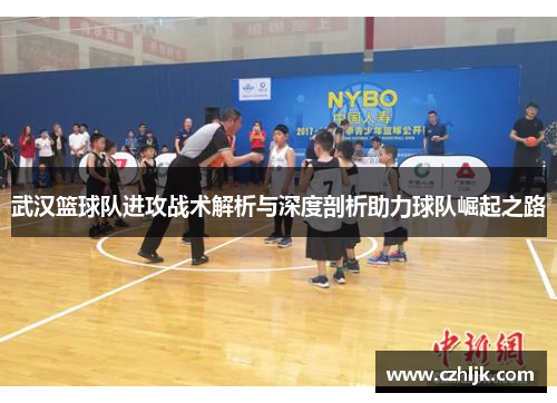 武汉篮球队进攻战术解析与深度剖析助力球队崛起之路