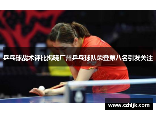 乒乓球战术评比揭晓广州乒乓球队荣登第八名引发关注