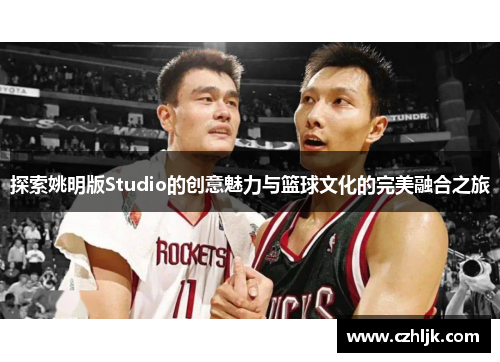 探索姚明版Studio的创意魅力与篮球文化的完美融合之旅
