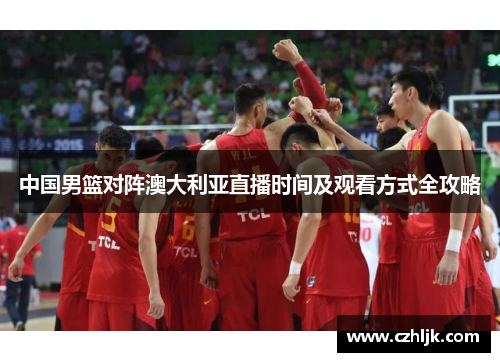 中国男篮对阵澳大利亚直播时间及观看方式全攻略