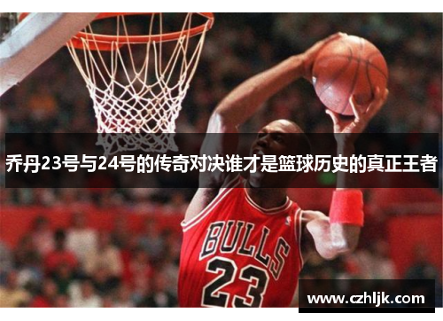 乔丹23号与24号的传奇对决谁才是篮球历史的真正王者
