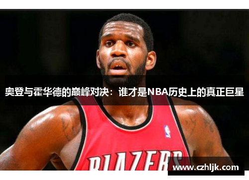 奥登与霍华德的巅峰对决：谁才是NBA历史上的真正巨星