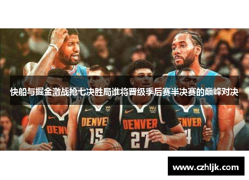 快船与掘金激战抢七决胜局谁将晋级季后赛半决赛的巅峰对决