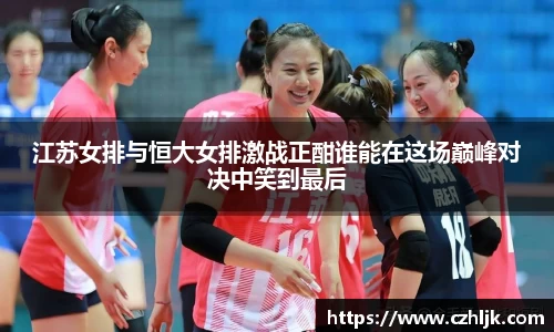 江苏女排与恒大女排激战正酣谁能在这场巅峰对决中笑到最后